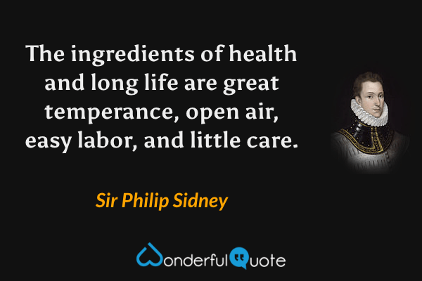 The ingredients of health and long life are great temperance, open air, easy labor, and little care. - Sir Philip Sidney quote.