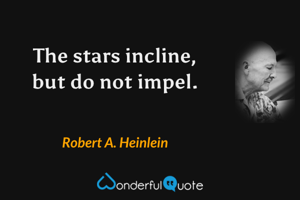The stars incline, but do not impel. - Robert A. Heinlein quote.