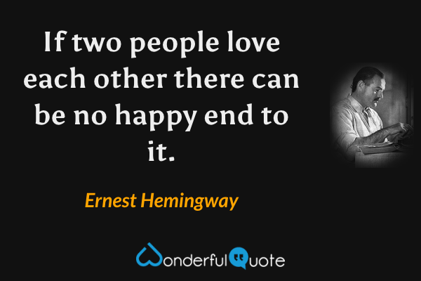 If two people love each other there can be no happy end to it. - Ernest Hemingway quote.