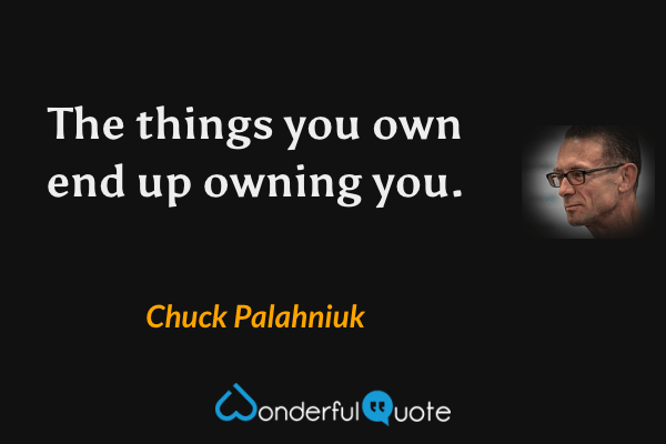 The things you own end up owning you. - Chuck Palahniuk quote.