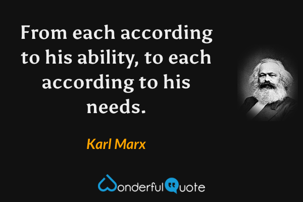 From each according to his ability, to each according to his needs. - Karl Marx quote.