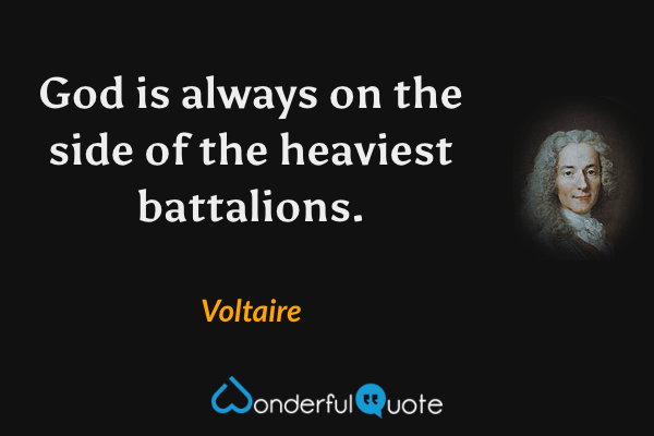 God is always on the side of the heaviest battalions. - Voltaire quote.