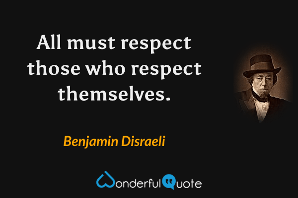 All must respect those who respect themselves. - Benjamin Disraeli quote.