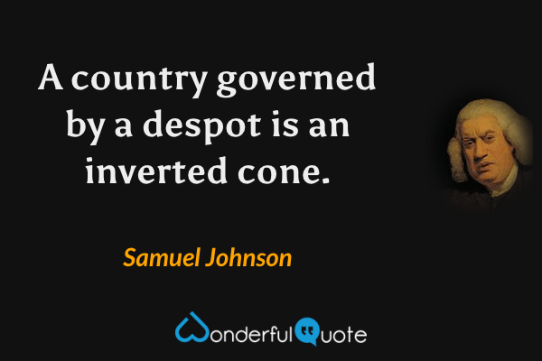 A country governed by a despot is an inverted cone. - Samuel Johnson quote.