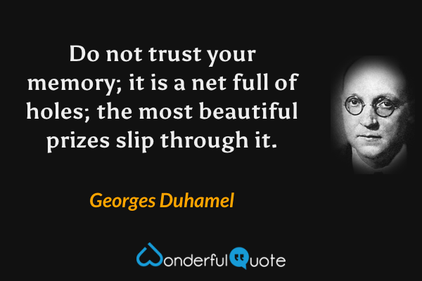 Do not trust your memory; it is a net full of holes; the most beautiful prizes slip through it. - Georges Duhamel quote.