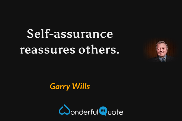 Self-assurance reassures others. - Garry Wills quote.