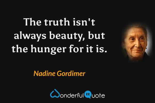 The truth isn't always beauty, but the hunger for it is. - Nadine Gordimer quote.
