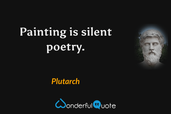 Painting is silent poetry. - Plutarch quote.