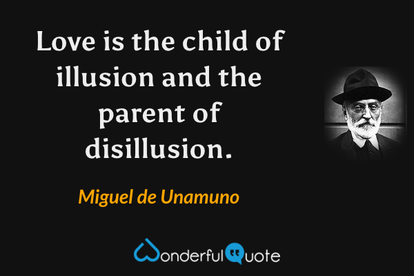 Love is the child of illusion and the parent of disillusion. - Miguel de Unamuno quote.