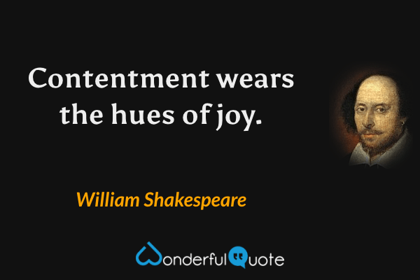 Contentment wears the hues of joy. - William Shakespeare quote.