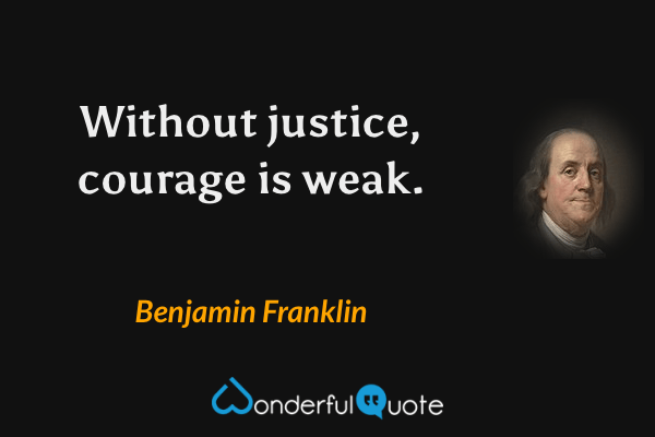 Without justice, courage is weak. - Benjamin Franklin quote.