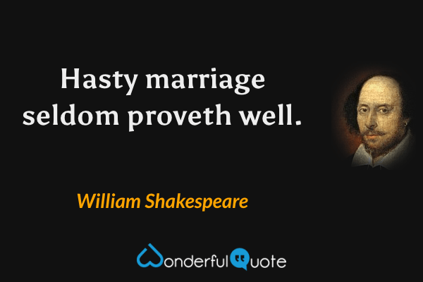 Hasty marriage seldom proveth well. - William Shakespeare quote.