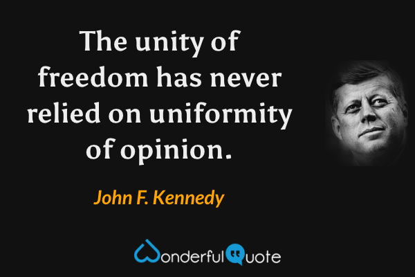 The unity of freedom has never relied on uniformity of opinion. - John F. Kennedy quote.