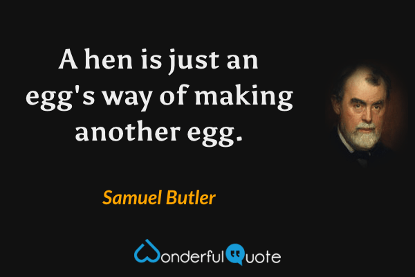 A hen is just an egg's way of making another egg. - Samuel Butler quote.