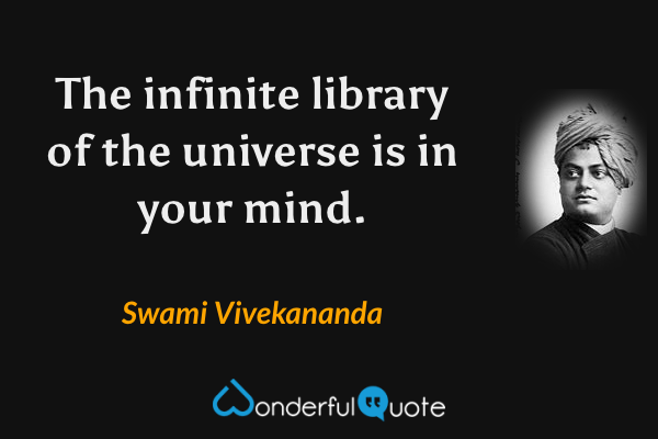 The infinite library of the universe is in your mind. - Swami Vivekananda quote.