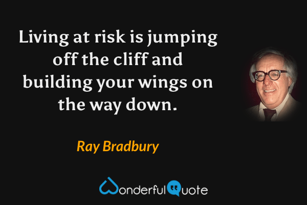 Living at risk is jumping off the cliff and building your wings on the way down. - Ray Bradbury quote.