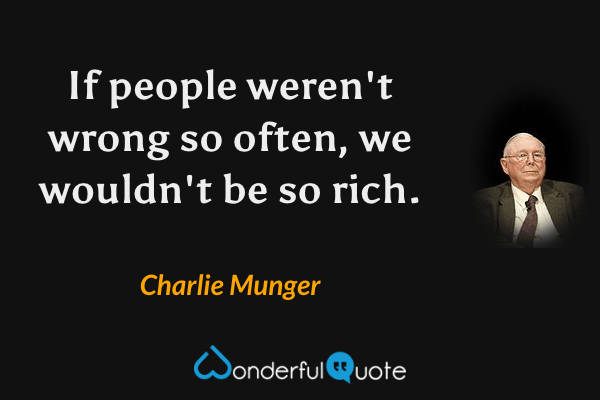 If people weren't wrong so often, we wouldn't be so rich. - Charlie Munger quote.