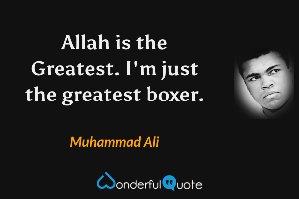 Allah is the Greatest. I'm just the greatest boxer. - Muhammad Ali quote.
