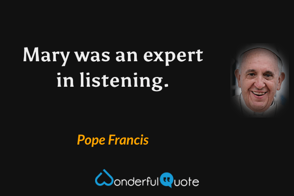 Mary was an expert in listening. - Pope Francis quote.