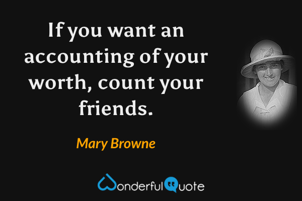 If you want an accounting of your worth, count your friends. - Mary Browne quote.