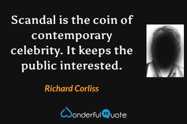 Scandal is the coin of contemporary celebrity. It keeps the public interested. - Richard Corliss quote.
