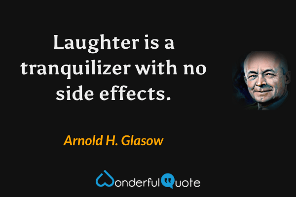 Laughter is a tranquilizer with no side effects. - Arnold H. Glasow quote.