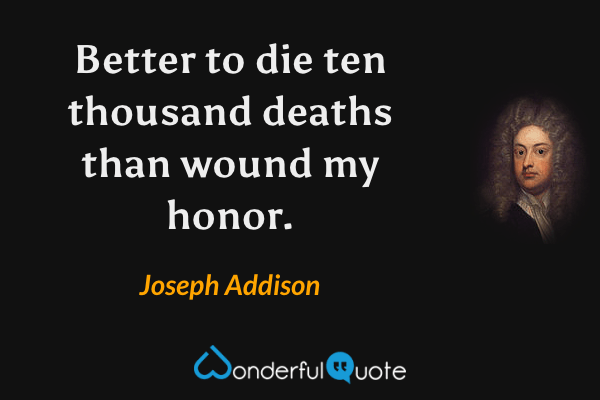 Better to die ten thousand deaths than wound my honor. - Joseph Addison quote.