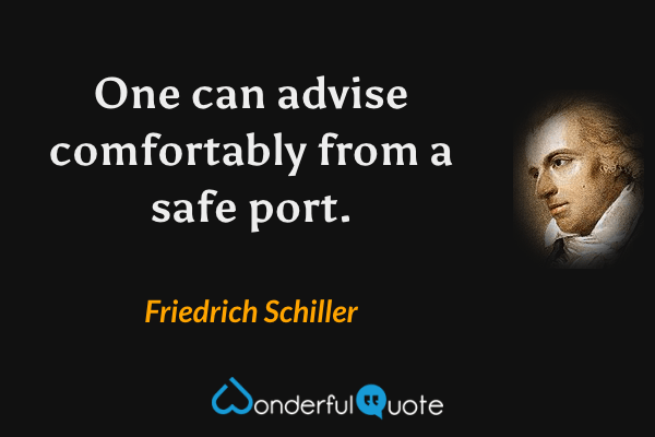One can advise comfortably from a safe port. - Friedrich Schiller quote.