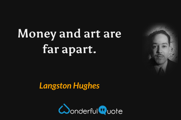 Money and art
are far apart. - Langston Hughes quote.