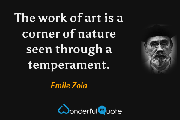 The work of art is a corner of nature seen through a temperament. - Emile Zola quote.