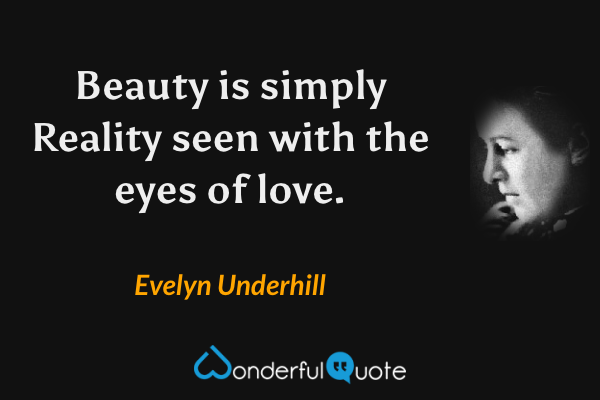 Beauty is simply Reality seen with the eyes of love. - Evelyn Underhill quote.