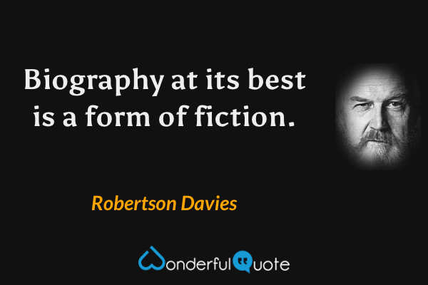Biography at its best is a form of fiction. - Robertson Davies quote.