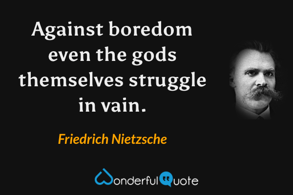 Against boredom even the gods themselves struggle in vain. - Friedrich Nietzsche quote.