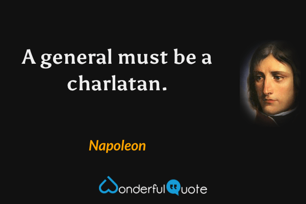 A general must be a charlatan. - Napoleon quote.