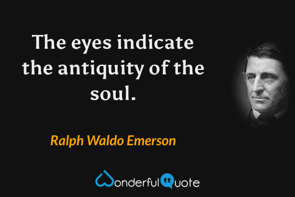 The eyes indicate the antiquity of the soul. - Ralph Waldo Emerson quote.