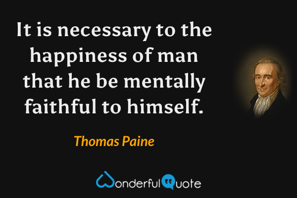 It is necessary to the happiness of man that he be mentally faithful to himself. - Thomas Paine quote.