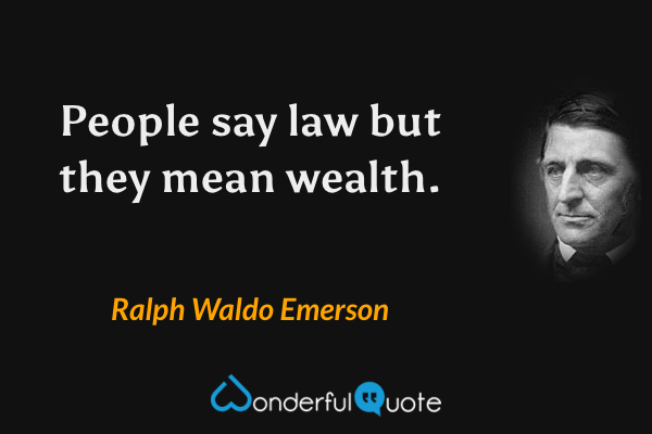 People say law but they mean wealth. - Ralph Waldo Emerson quote.