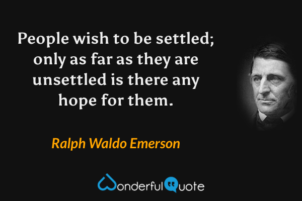 People wish to be settled; only as far as they are unsettled is there any hope for them. - Ralph Waldo Emerson quote.