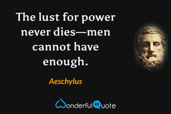The lust for power never dies—men cannot have enough. - Aeschylus quote.
