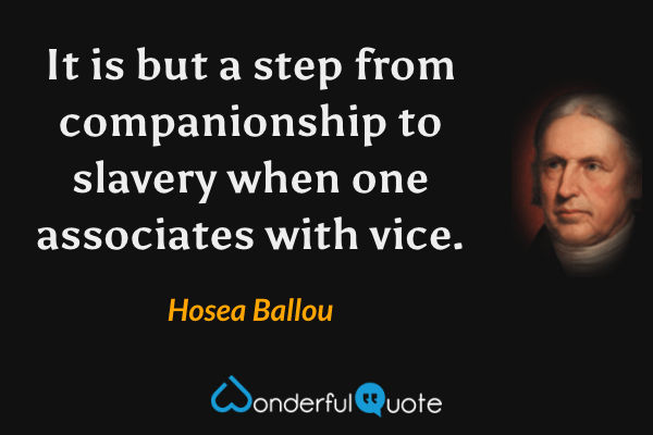 It is but a step from companionship to slavery when one associates with vice. - Hosea Ballou quote.