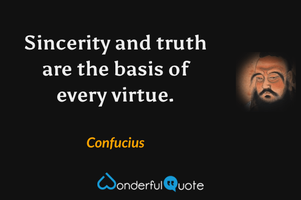 Sincerity and truth are the basis of every virtue. - Confucius quote.