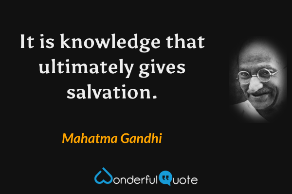 It is knowledge that ultimately gives salvation. - Mahatma Gandhi quote.