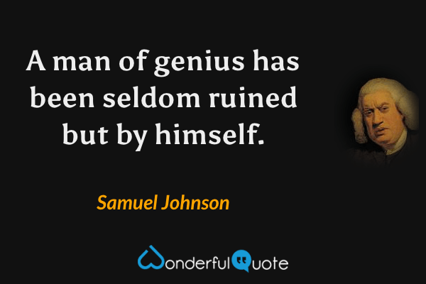 A man of genius has been seldom ruined but by himself. - Samuel Johnson quote.