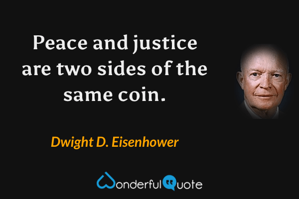 Peace and justice are two sides of the same coin. - Dwight D. Eisenhower quote.