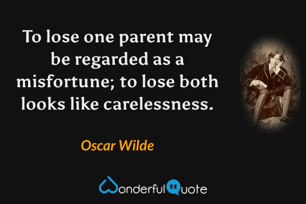 To lose one parent may be regarded as a misfortune; to lose both looks like carelessness. - Oscar Wilde quote.