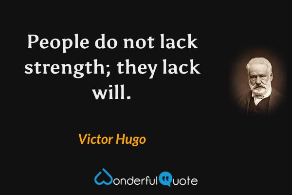 People do not lack strength; they lack will. - Victor Hugo quote.