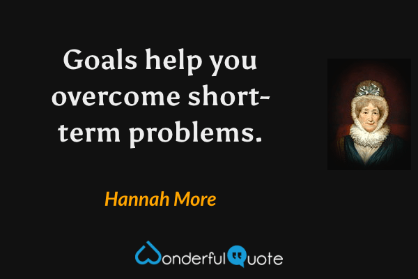 Goals help you overcome short-term problems. - Hannah More quote.