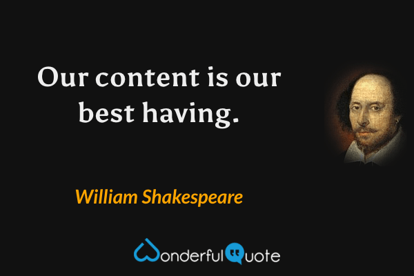 Our content is our best having. - William Shakespeare quote.