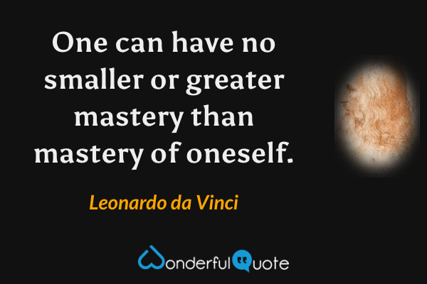 One can have no smaller or greater mastery than mastery of oneself. - Leonardo da Vinci quote.
