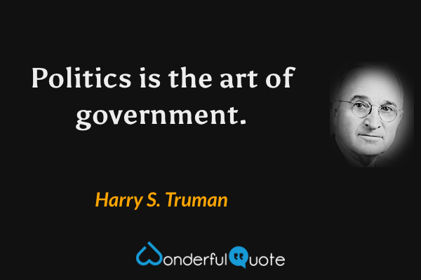 Politics is the art of government. - Harry S. Truman quote.
